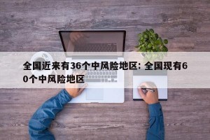 全国近来有36个中风险地区: 全国现有60个中风险地区