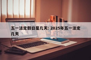 五一法定假日是几天: 2025年五一法定几天