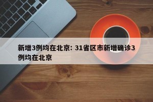 新增3例均在北京: 31省区市新增确诊3例均在北京