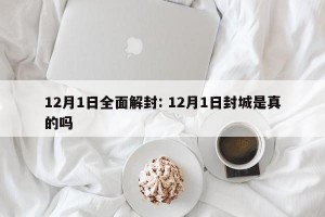 12月1日全面解封: 12月1日封城是真的吗