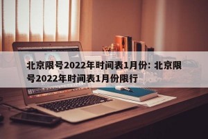 北京限号2022年时间表1月份: 北京限号2022年时间表1月份限行