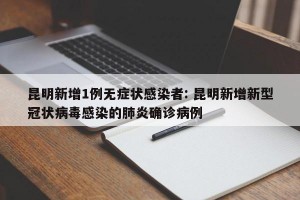 昆明新增1例无症状感染者: 昆明新增新型冠状病毒感染的肺炎确诊病例