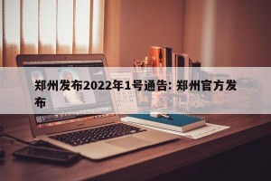 郑州发布2022年1号通告: 郑州官方发布