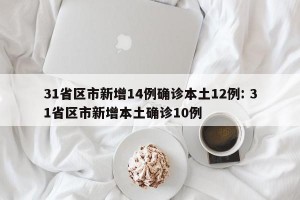 31省区市新增14例确诊本土12例: 31省区市新增本土确诊10例
