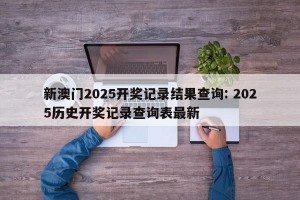 新澳门2025开奖记录结果查询: 2025历史开奖记录查询表最新