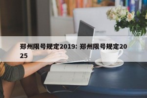 郑州限号规定2019: 郑州限号规定2025