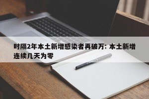 时隔2年本土新增感染者再破万: 本土新增连续几天为零
