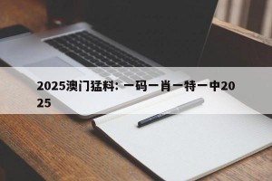 2025澳门猛料: 一码一肖一特一中2025