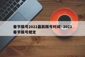 春节限号2021最新限号时间: 2021春节限号规定