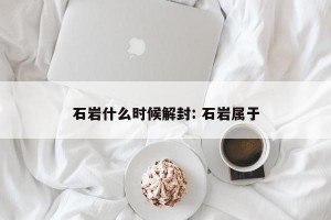 石岩什么时候解封: 石岩属于
