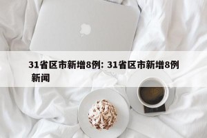 31省区市新增8例: 31省区市新增8例 新闻