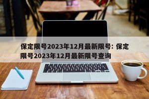 保定限号2023年12月最新限号: 保定限号2023年12月最新限号查询