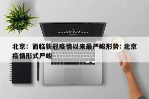 北京：面临新冠疫情以来最严峻形势: 北京疫情形式严峻