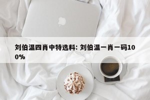刘伯温四肖中特选料: 刘伯温一肖一码100%
