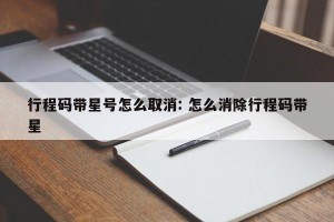 行程码带星号怎么取消: 怎么消除行程码带星